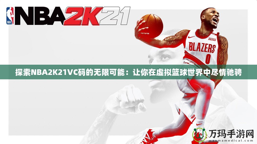 探索NBA2K21VC碼的無(wú)限可能：讓你在虛擬籃球世界中盡情馳騁