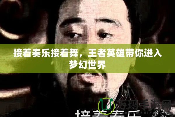 接著奏樂接著舞，王者英雄帶你進(jìn)入夢幻世界