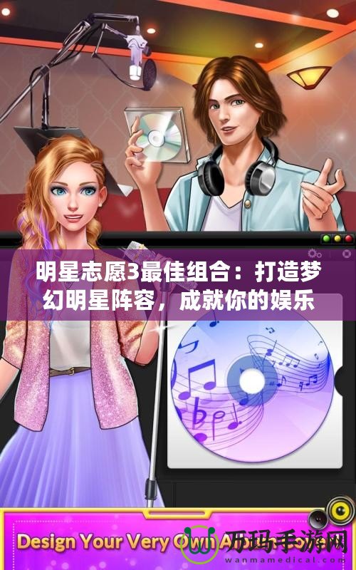 明星志愿3最佳組合：打造夢幻明星陣容，成就你的娛樂帝國