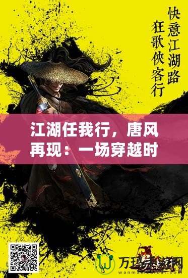 江湖任我行，唐風(fēng)再現(xiàn)：一場穿越時空的武俠盛宴