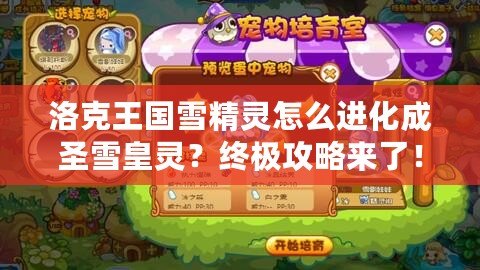 洛克王國雪精靈怎么進化成圣雪皇靈？終極攻略來了！