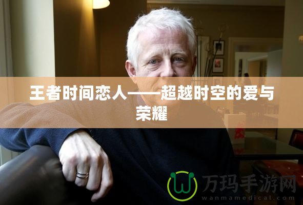 王者時(shí)間戀人——超越時(shí)空的愛與榮耀