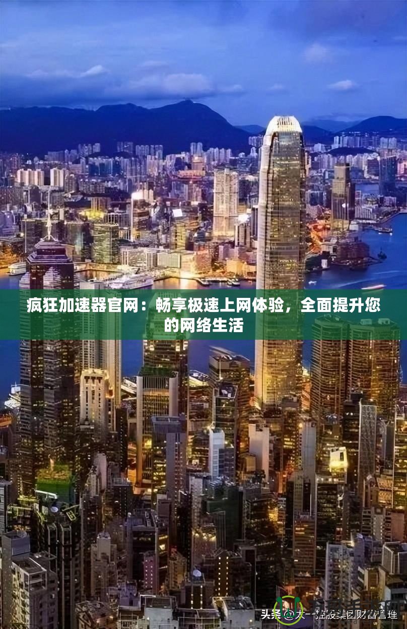 瘋狂加速器官網(wǎng)：暢享極速上網(wǎng)體驗，全面提升您的網(wǎng)絡生活