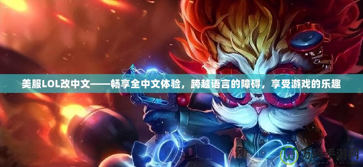 美服LOL改中文——暢享全中文體驗，跨越語言的障礙，享受游戲的樂趣