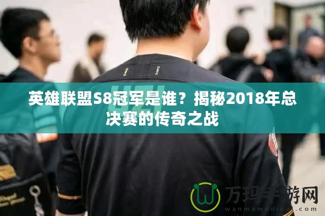 英雄聯(lián)盟S8冠軍是誰(shuí)？揭秘2018年總決賽的傳奇之戰(zhàn)