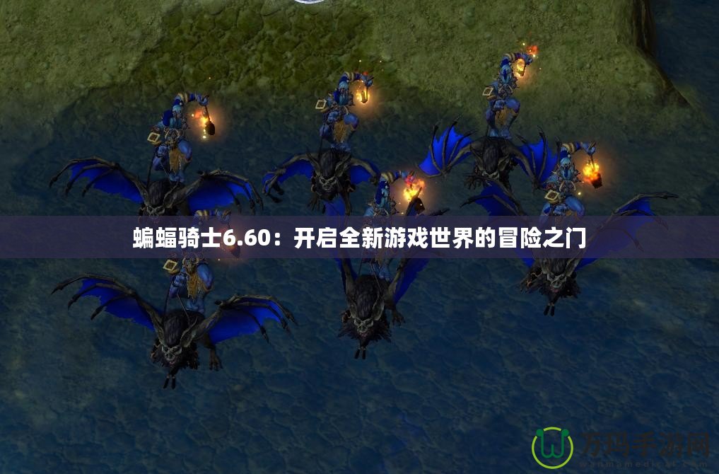 蝙蝠騎士6.60：開啟全新游戲世界的冒險之門