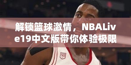 解鎖籃球激情，NBALive19中文版帶你體驗(yàn)極限對(duì)抗！