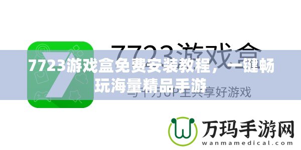 7723游戲盒免費安裝教程，一鍵暢玩海量精品手游