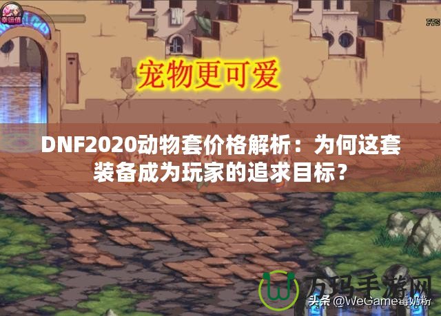 DNF2020動物套價格解析：為何這套裝備成為玩家的追求目標？