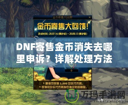 DNF寄售金幣消失去哪里申訴？詳解處理方法與注意事項