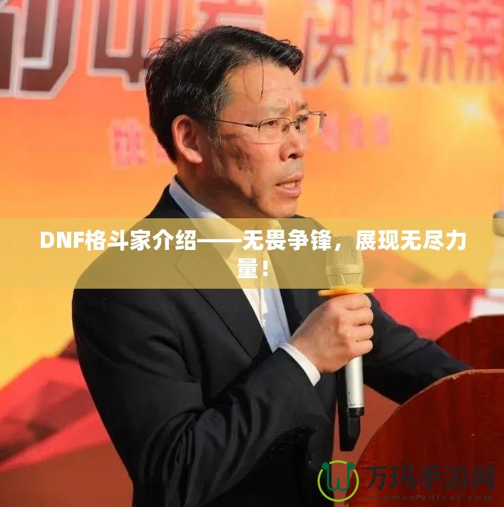 DNF格斗家介紹——無畏爭鋒，展現(xiàn)無盡力量！