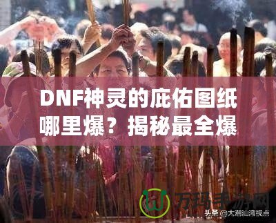 DNF神靈的庇佑圖紙哪里爆？揭秘最全爆率解析與獲取方法