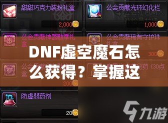 DNF虛空魔石怎么獲得？掌握這些方法，輕松擁有稀有道具！