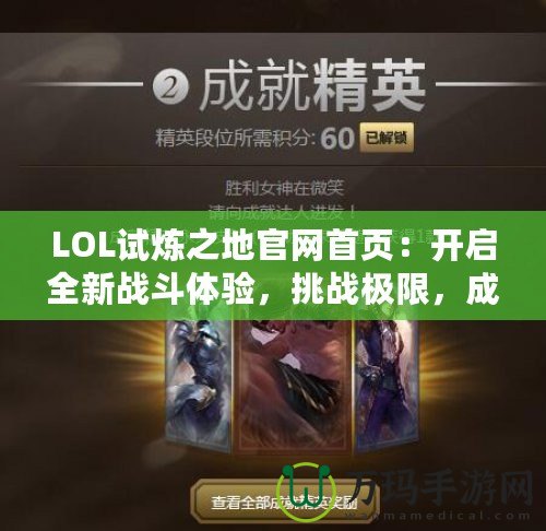 LOL試煉之地官網首頁：開啟全新戰(zhàn)斗體驗，挑戰(zhàn)極限，成就英雄之路！