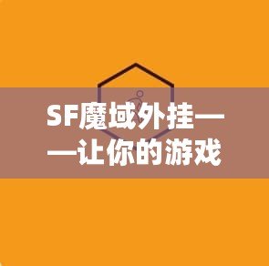 SF魔域外掛——讓你的游戲之旅更加精彩