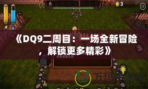 《DQ9二周目：一場全新冒險，解鎖更多精彩》