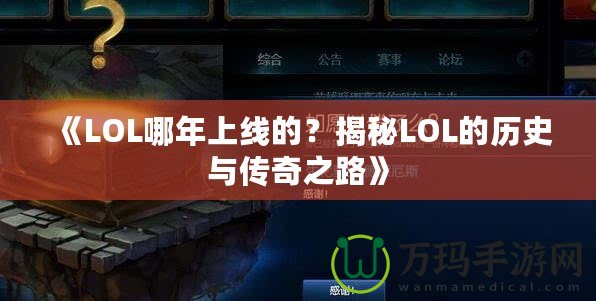 《LOL哪年上線的？揭秘LOL的歷史與傳奇之路》