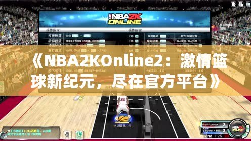 《NBA2KOnline2：激情籃球新紀(jì)元，盡在官方平臺(tái)》