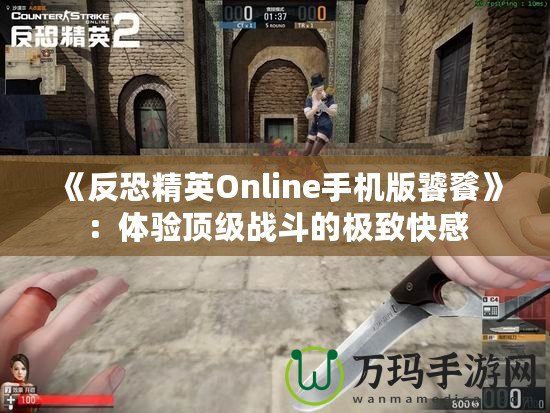 《反恐精英Online手機版饕餮》：體驗頂級戰(zhàn)斗的極致快感