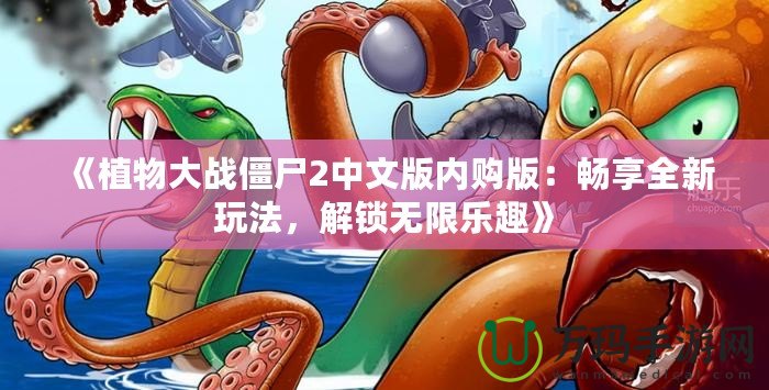 《植物大戰(zhàn)僵尸2中文版內(nèi)購(gòu)版：暢享全新玩法，解鎖無(wú)限樂(lè)趣》