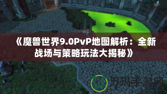 《魔獸世界9.0PvP地圖解析：全新戰(zhàn)場與策略玩法大揭秘》