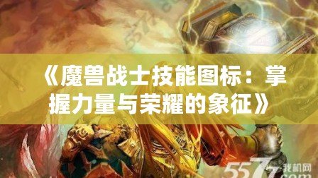 《魔獸戰(zhàn)士技能圖標：掌握力量與榮耀的象征》