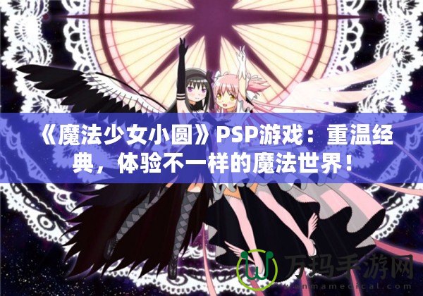 《魔法少女小圓》PSP游戲：重溫經(jīng)典，體驗(yàn)不一樣的魔法世界！