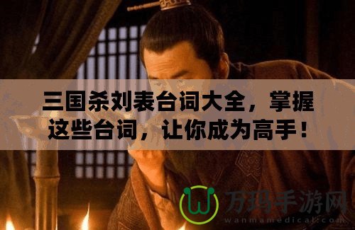 三國殺劉表臺(tái)詞大全，掌握這些臺(tái)詞，讓你成為高手！