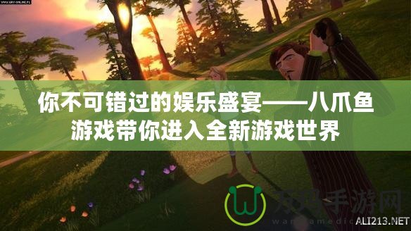 你不可錯過的娛樂盛宴——八爪魚游戲帶你進(jìn)入全新游戲世界