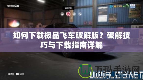 如何下載極品飛車(chē)破解版？破解技巧與下載指南詳解