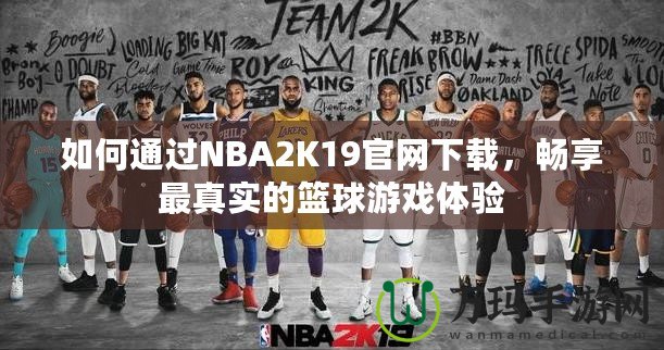 如何通過(guò)NBA2K19官網(wǎng)下載，暢享最真實(shí)的籃球游戲體驗(yàn)