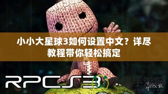 小小大星球3如何設(shè)置中文？詳盡教程帶你輕松搞定