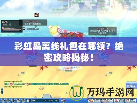 彩虹島離線禮包在哪領(lǐng)？絕密攻略揭秘！