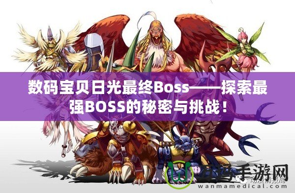 數(shù)碼寶貝日光最終Boss——探索最強(qiáng)BOSS的秘密與挑戰(zhàn)！