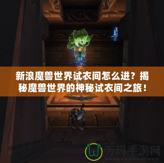 新浪魔獸世界試衣間怎么進(jìn)？揭秘魔獸世界的神秘試衣間之旅！