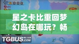 星之卡比重回夢(mèng)幻島在哪玩？暢游經(jīng)典夢(mèng)幻世界的最佳平臺(tái)推薦