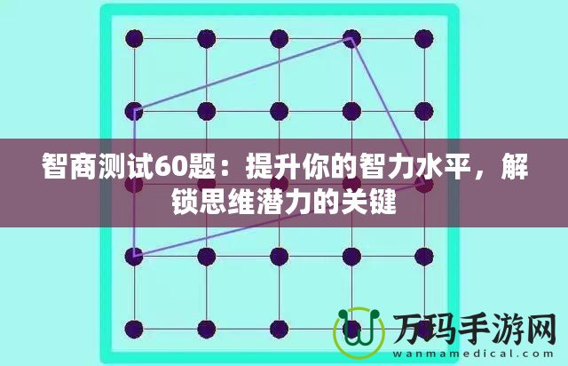 智商測試60題：提升你的智力水平，解鎖思維潛力的關(guān)鍵