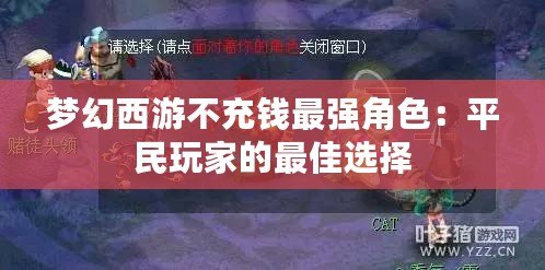 夢(mèng)幻西游不充錢最強(qiáng)角色：平民玩家的最佳選擇