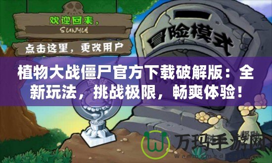 植物大戰(zhàn)僵尸官方下載破解版：全新玩法，挑戰(zhàn)極限，暢爽體驗(yàn)！