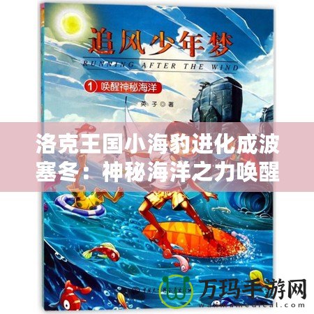 洛克王國(guó)小海豹進(jìn)化成波塞冬：神秘海洋之力喚醒奇跡