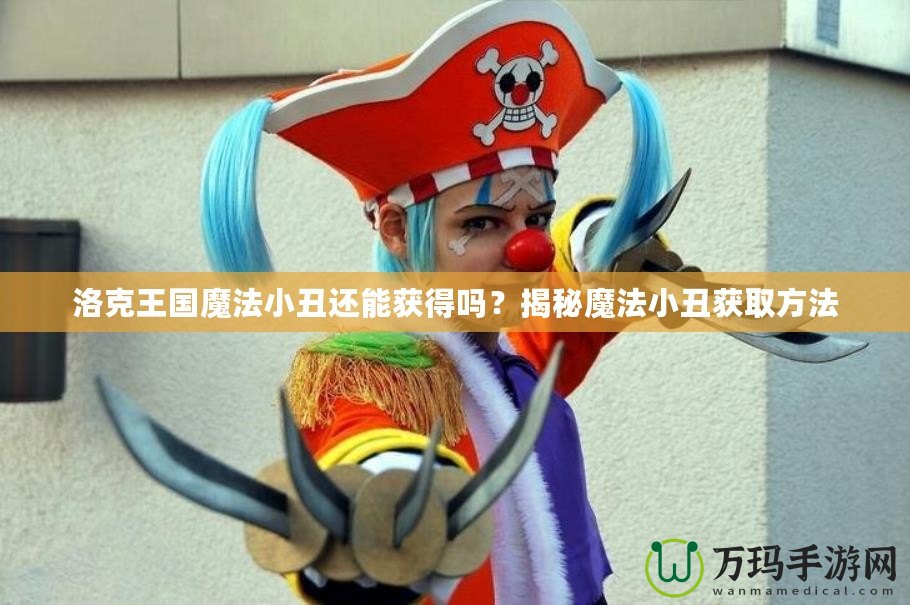 洛克王國(guó)魔法小丑還能獲得嗎？揭秘魔法小丑獲取方法