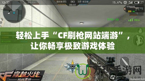 輕松上手“CF刷槍網(wǎng)站端游”，讓你暢享極致游戲體驗