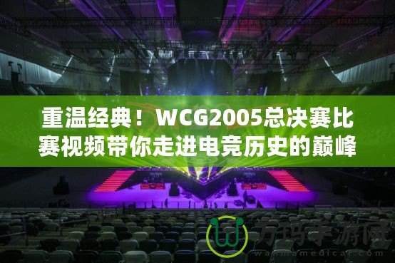 重溫經(jīng)典！WCG2005總決賽比賽視頻帶你走進(jìn)電競(jìng)歷史的巔峰