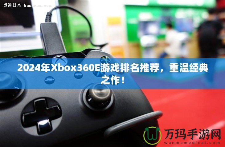 2024年Xbox360E游戲排名推薦，重溫經(jīng)典之作！