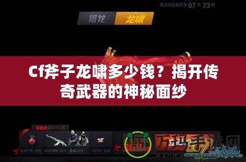 Cf斧子龍嘯多少錢？揭開(kāi)傳奇武器的神秘面紗