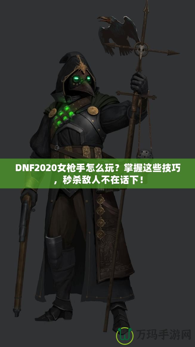 DNF2020女槍手怎么玩？掌握這些技巧，秒殺敵人不在話下！