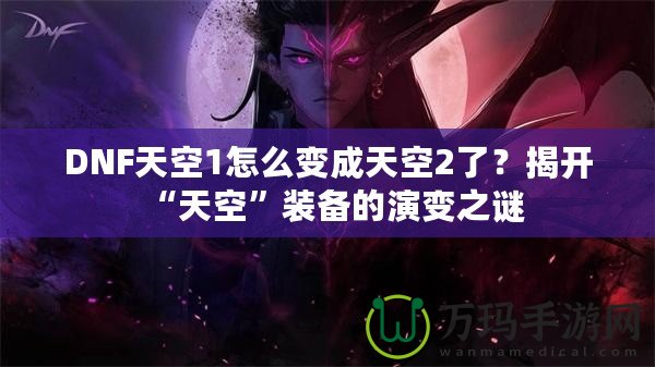 DNF天空1怎么變成天空2了？揭開“天空”裝備的演變之謎