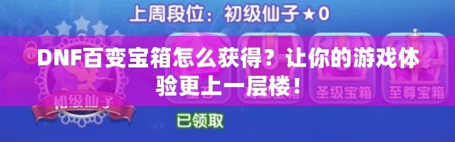 DNF百變寶箱怎么獲得？讓你的游戲體驗(yàn)更上一層樓！