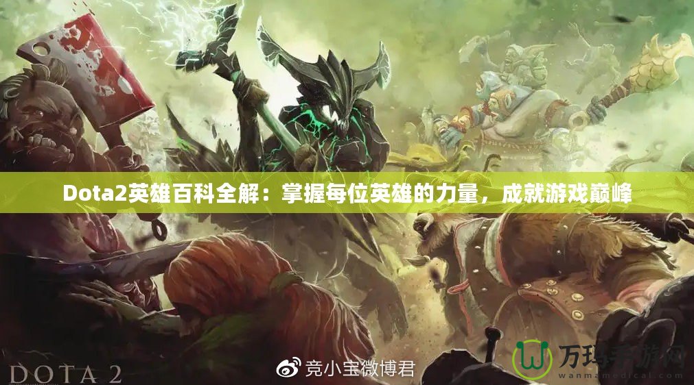 Dota2英雄百科全解：掌握每位英雄的力量，成就游戲巔峰