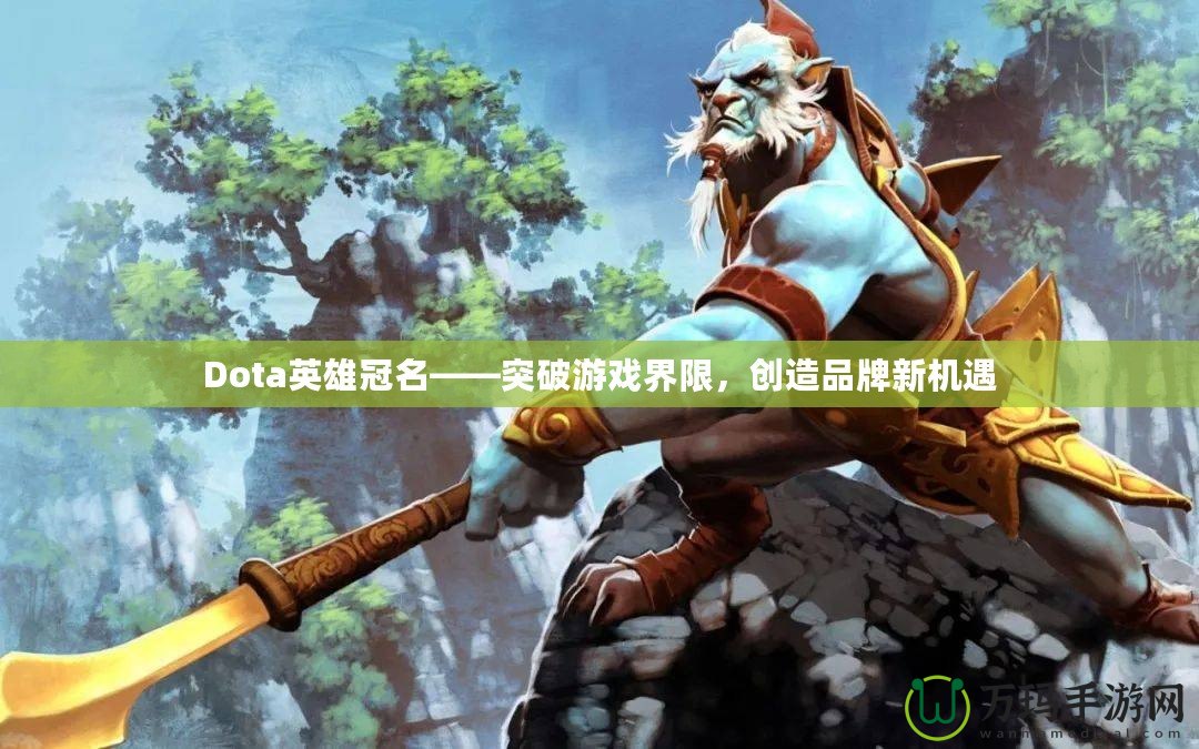 Dota英雄冠名——突破游戲界限，創(chuàng)造品牌新機遇